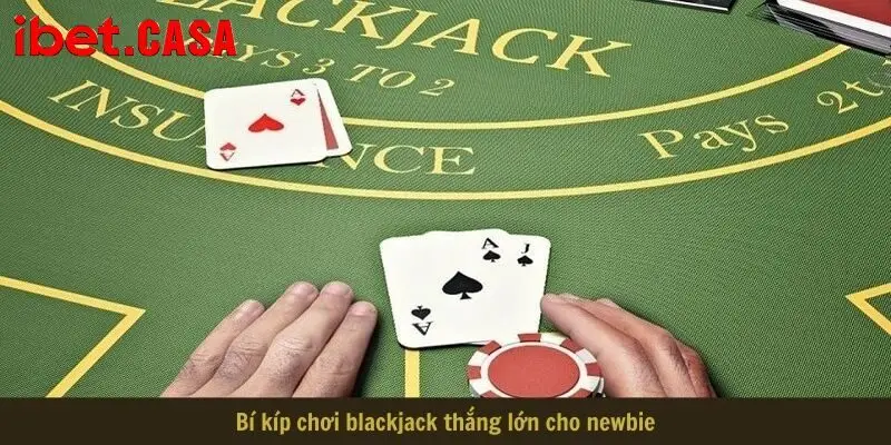 bi kip choi blackjack thang lon cho newbie Bí kíp chơi blackjack thắng lớn cho newbie
