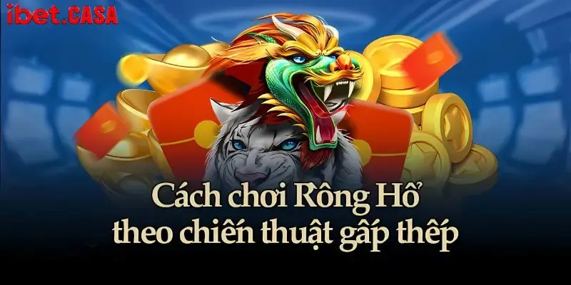 cach ca cuoc dragon and tiger chien luoc gap thep Cách cá cược Dragon and Tiger chiến lược gấp thếp