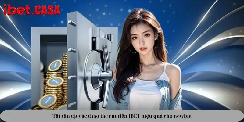 tat tan tat cac thao tac rut tien ibet hieu qua cho newbie Tất tần tật các thao tác rút tiền IBET hiệu quả cho newbie