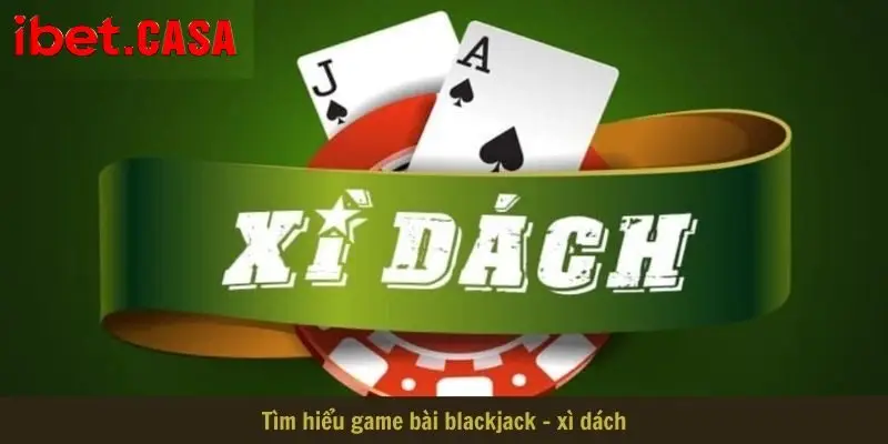 tim hieu game bai blackjack xi dach Tìm hiểu game bài blackjack - xì dách
