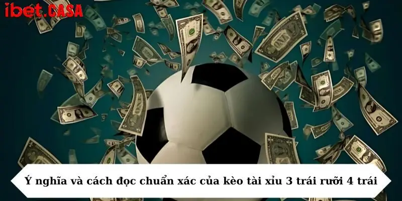 y nghia va cach doc chuan xac cua keo tai xiu 3 trai ruoi 4 trai Ý nghĩa và cách đọc chuẩn xác của kèo tài xỉu 3 trái rưỡi 4 trái